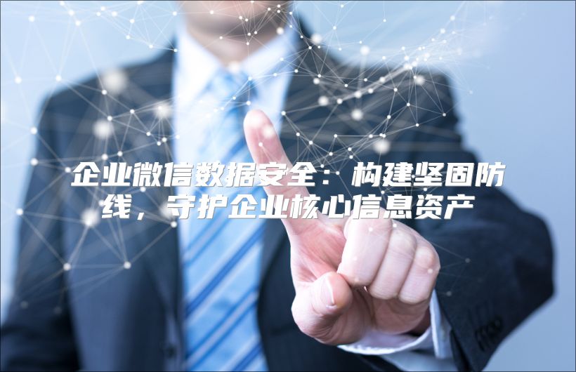 企业微信数据安全：构建坚固防线，守护企业核心信息资产