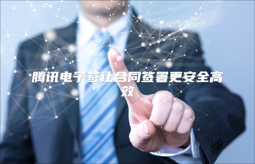 腾讯电子签让合同签署更安全高效