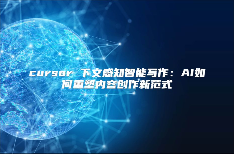 cursor 下文感知智能写作：AI如何重塑内容创作新范式