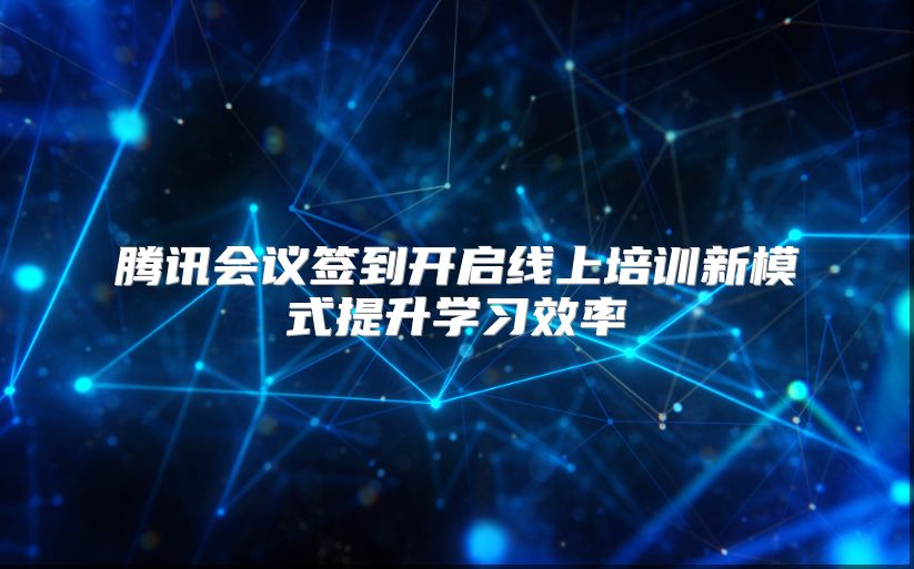 腾讯会议签到开启线上培训新模式提升学习效率