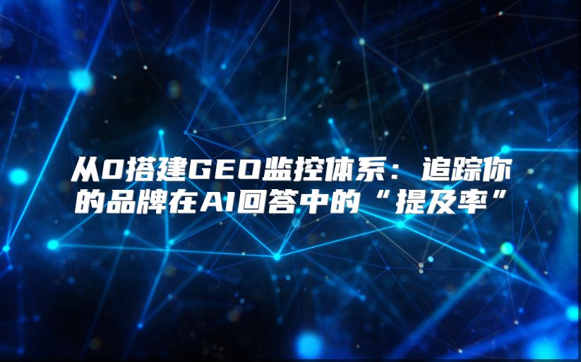 从0搭建GEO监控体系：追踪你的品牌在AI回答中的“提及率”
