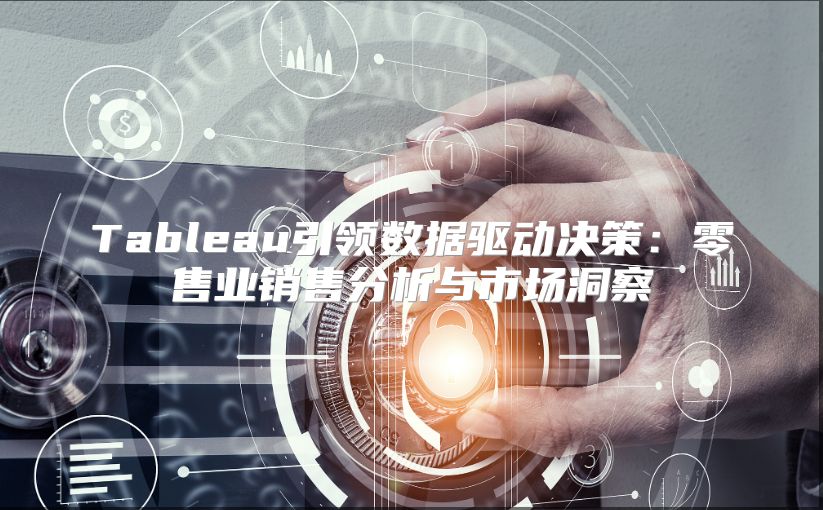 Tableau引领数据驱动决策：零售业销售分析与市场洞察