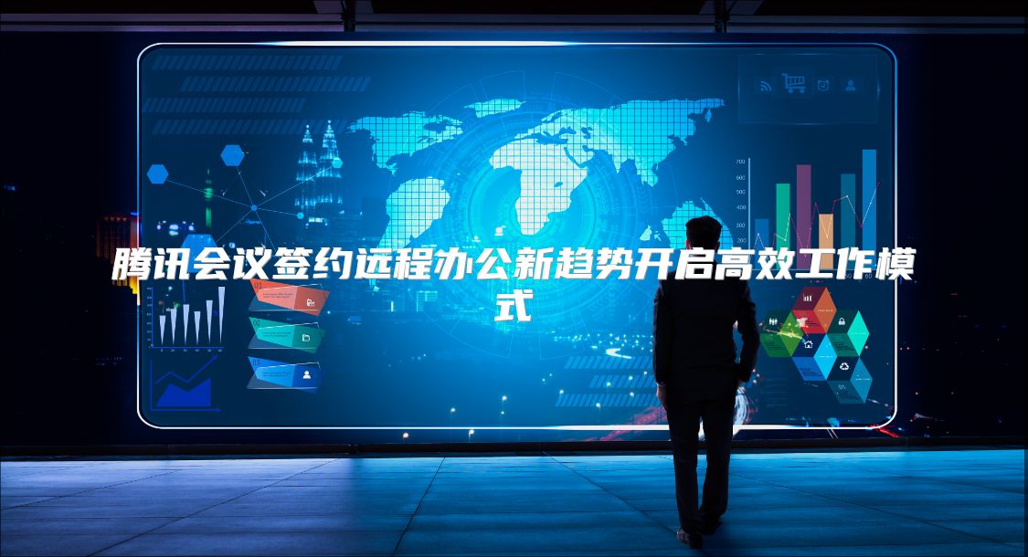 腾讯会议签约远程办公新趋势开启高效工作模式