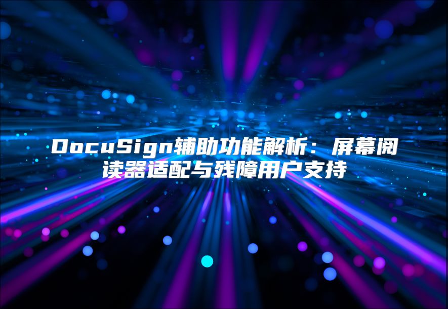 DocuSign辅助功能解析：屏幕阅读器适配与残障用户支持