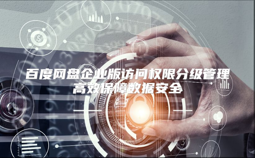 百度网盘企业版访问权限分级管理高效保障数据安全