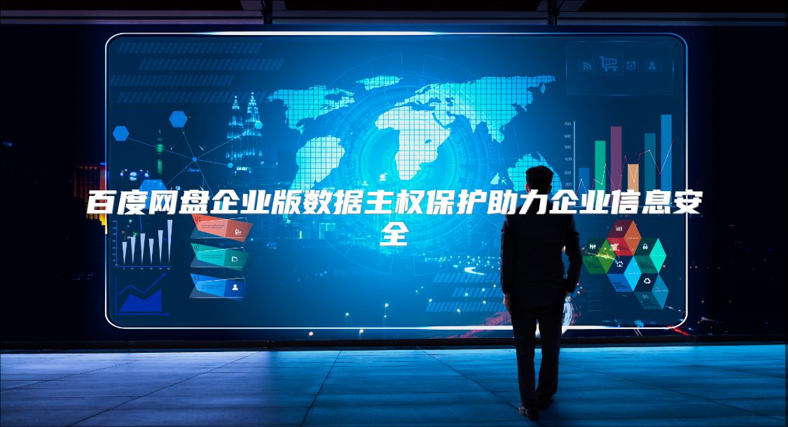 百度网盘企业版数据主权?；ぶζ笠敌畔踩? class=