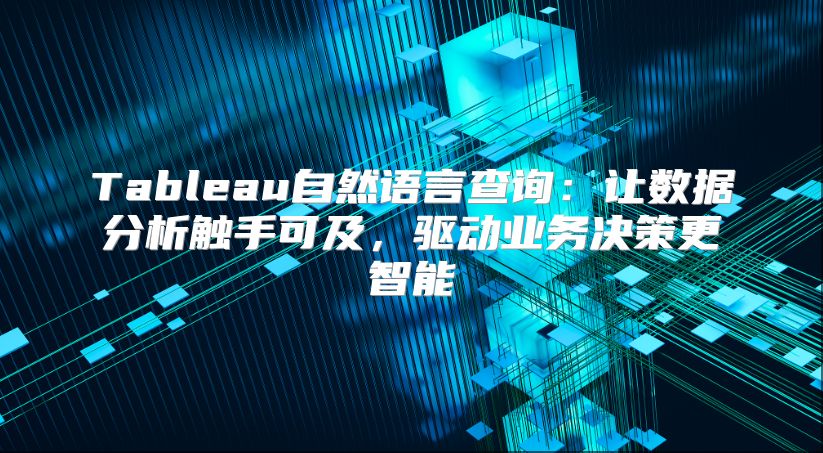 Tableau自然语言查询：让数据分析触手可及，驱动业务决策更智能