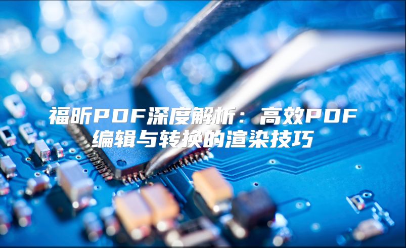 福昕PDF深度解析：高效PDF编辑与转换的渲染技巧