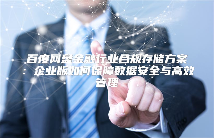 百度网盘金融行业合规存储方案：企业版如何保障数据安全与高效管理