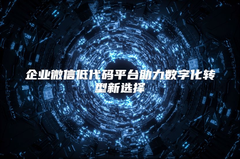 企业微信低代码平台助力数字化转型新选择