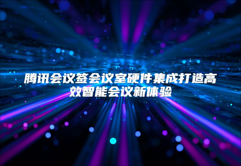 腾讯会议签会议室硬件集成打造高效智能会议新体验