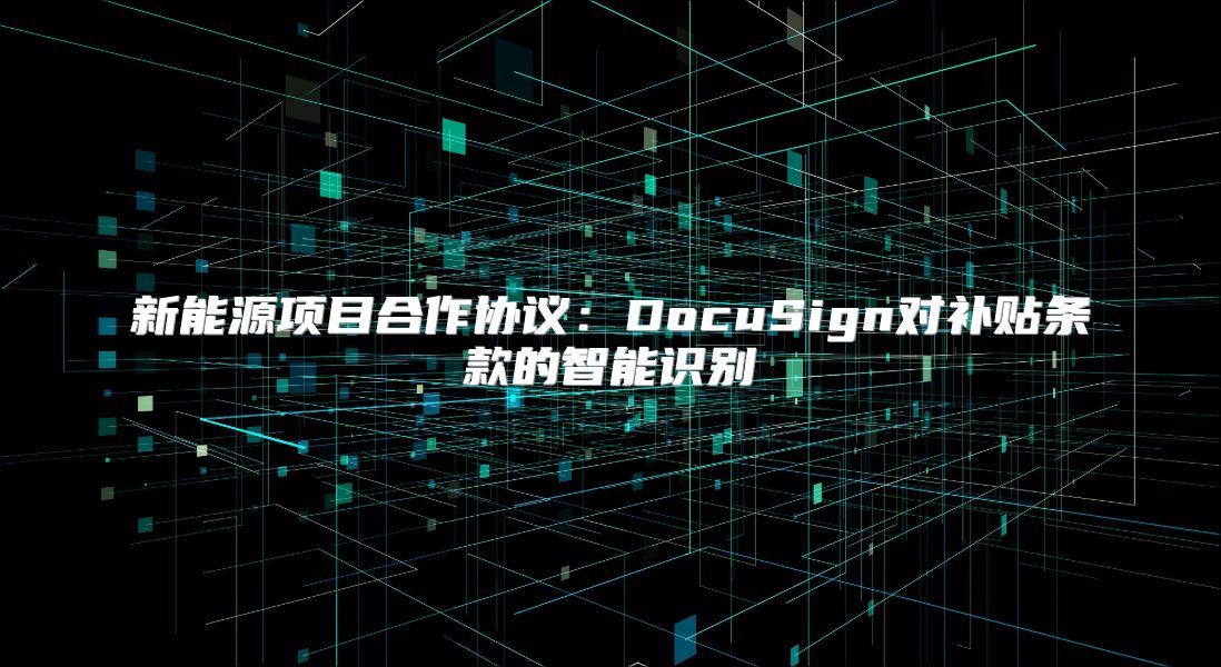 新能源项目合作协议：DocuSign对补贴条款的智能识别