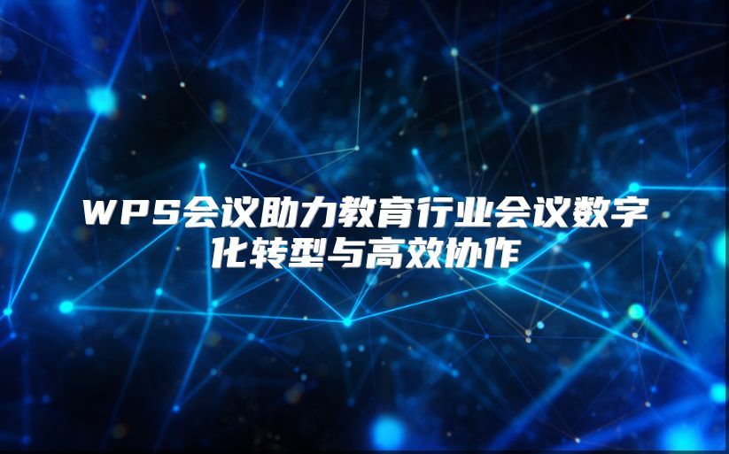 WPS会议助力教育行业会议数字化转型与高效协作