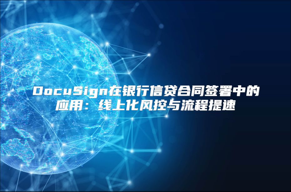DocuSign在银行信贷合同签署中的应用：线上化风控与流程提速