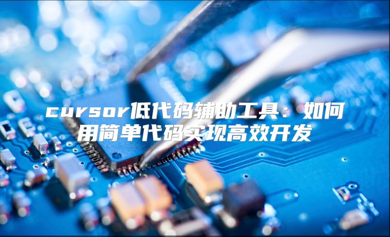 cursor低代码辅助工具：如何用简单代码实现高效开发