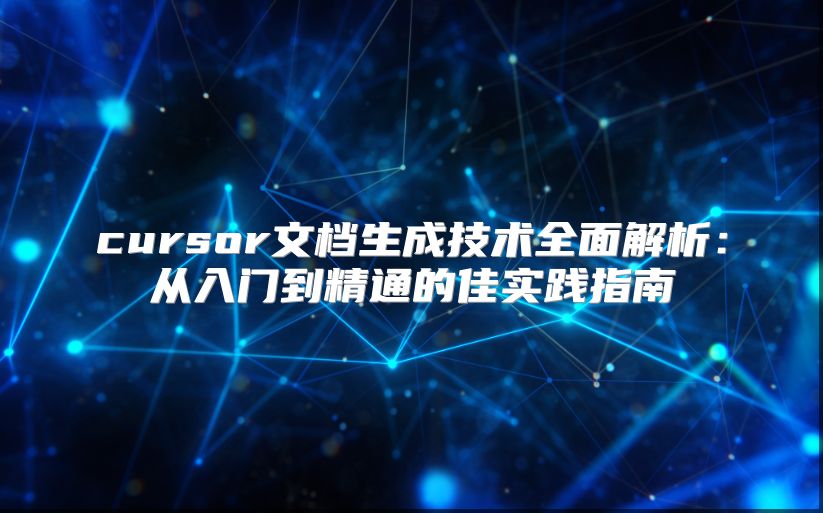 cursor文档生成技术全面解析：从入门到精通的佳实践指南
