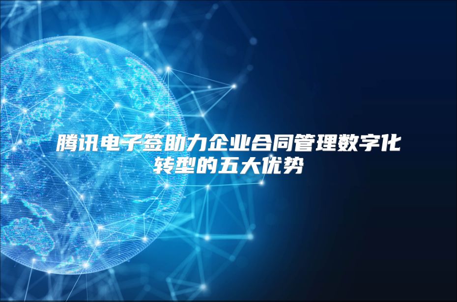 腾讯电子签助力企业合同管理数字化转型的五大优势