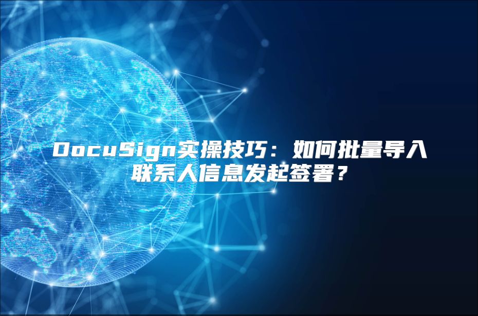 DocuSign实操技巧：如何批量导入联系人信息发起签署？