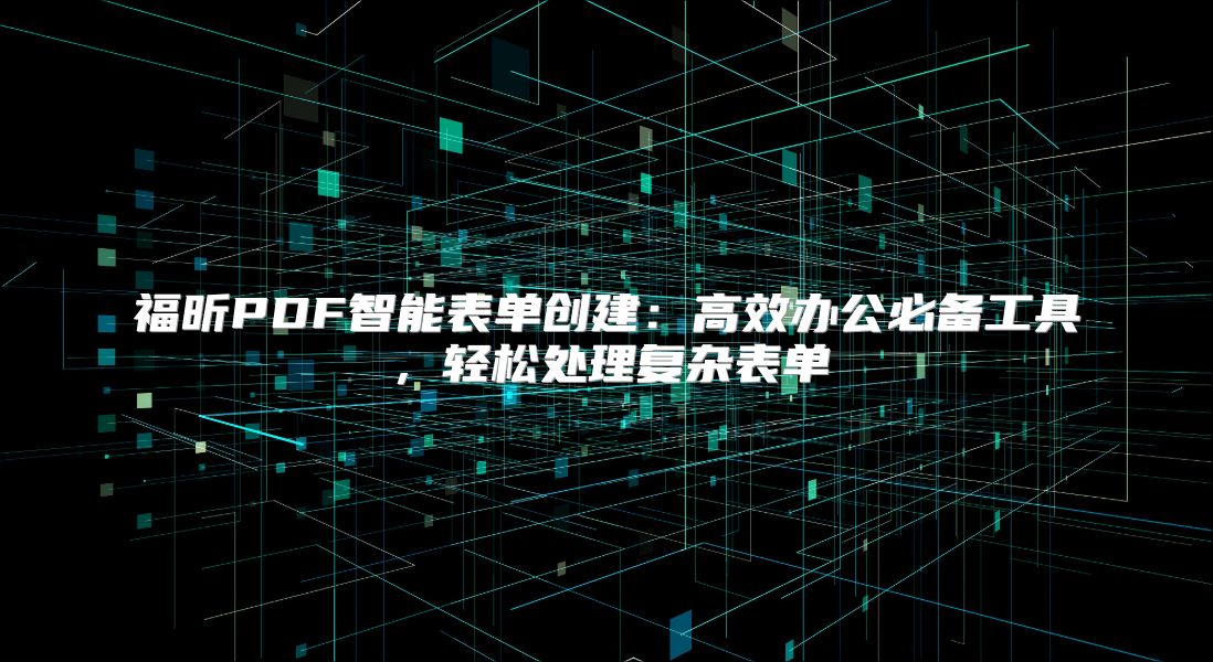 福昕PDF智能表单创建：高效办公必备工具，轻松处理复杂表单