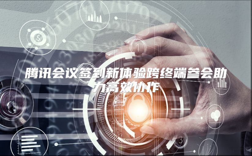 腾讯会议签到新体验跨终端参会助力高效协作