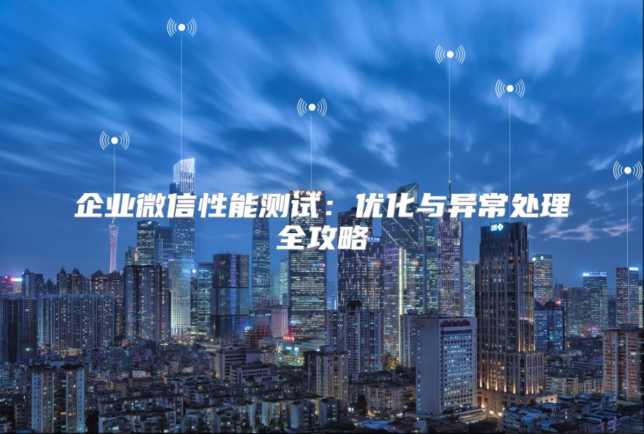 企业微信性能测试：优化与异常处理全攻略