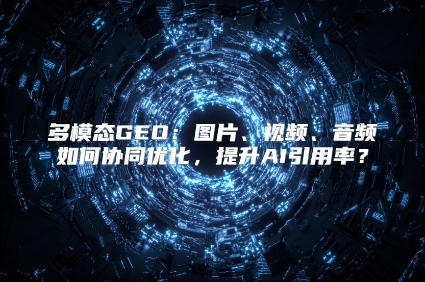 多模态GEO：图片、视频、音频如何协同优化，提升AI引用率？